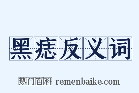 黑痣反义词是什么意思的图片